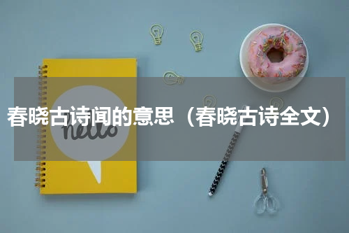 春晓古诗闻的意思（春晓古诗全文）