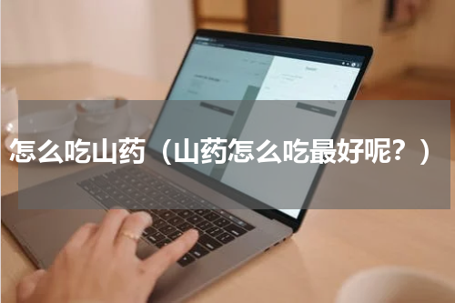 怎么吃山药（山药怎么吃最好呢？）