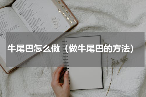 牛尾巴怎么做（做牛尾巴的方法）