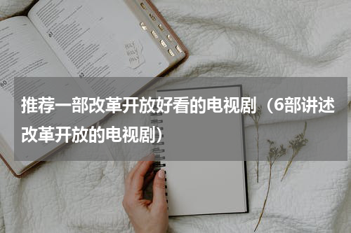 推荐一部改革开放好看的电视剧（6部讲述改革开放的电视剧）