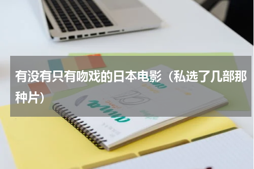 有没有只有吻戏的日本电影（私选了几部那种片）