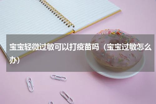 宝宝轻微过敏可以打疫苗吗（宝宝过敏怎么办）