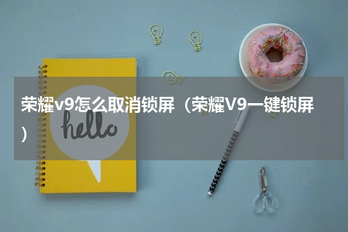 荣耀v9怎么取消锁屏（荣耀V9一键锁屏）