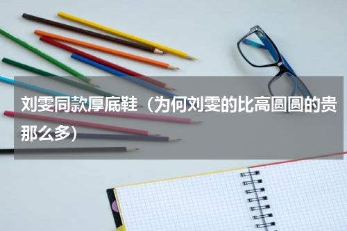 刘雯同款厚底鞋（为何刘雯的比高圆圆的贵那么多）
