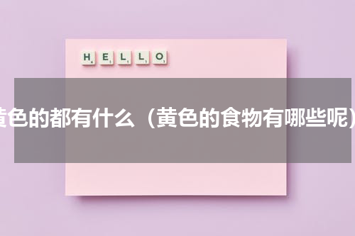 黄色的都有什么（黄色的食物有哪些呢）