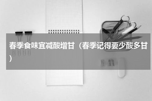春季食味宜减酸增甘（春季记得要少酸多甘）