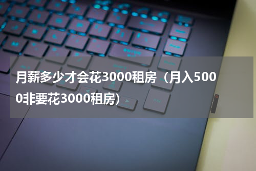 月薪多少才会花3000租房（月入5000非要花3000租房）