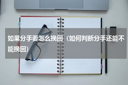 如果分手要怎么挽回（如何判断分手还能不能挽回）