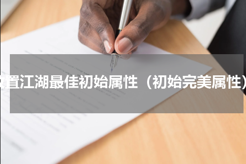 放置江湖最佳初始属性（初始完美属性）