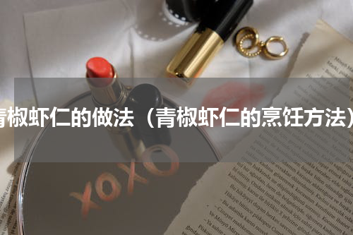 青椒虾仁的做法（青椒虾仁的烹饪方法）