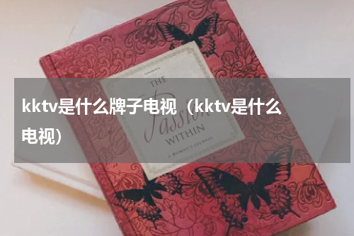 kktv是什么牌子电视（kktv是什么电视）