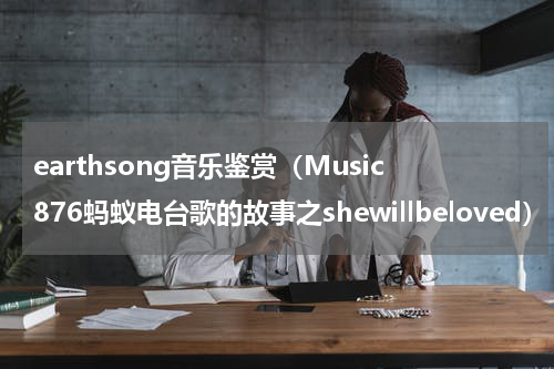 earthsong音乐鉴赏（Music876蚂蚁电台歌的故事之shewillbeloved）