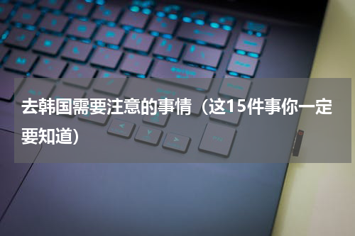 去韩国需要注意的事情（这15件事你一定要知道）