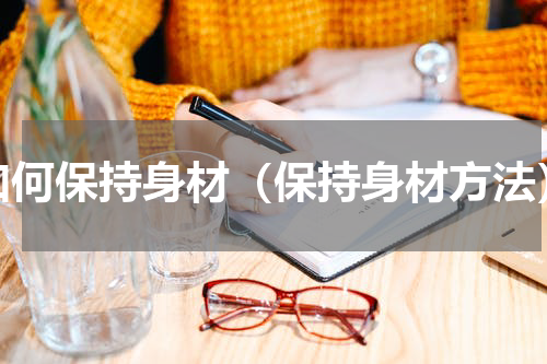 如何保持身材（保持身材方法）