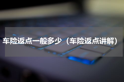 车险返点一般多少（车险返点讲解）