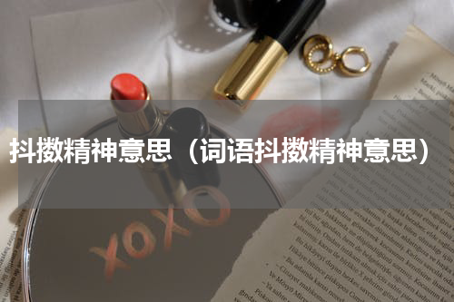 抖擞精神意思（词语抖擞精神意思）