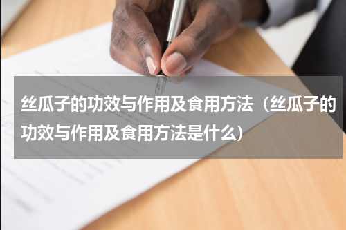 丝瓜子的功效与作用及食用方法（丝瓜子的功效与作用及食用方法是什么）