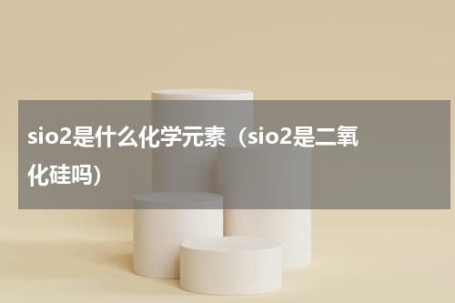 sio2是什么化学元素（sio2是二氧化硅吗）