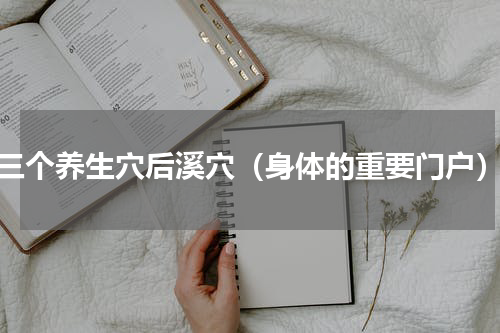 三个养生穴后溪穴（身体的重要门户）