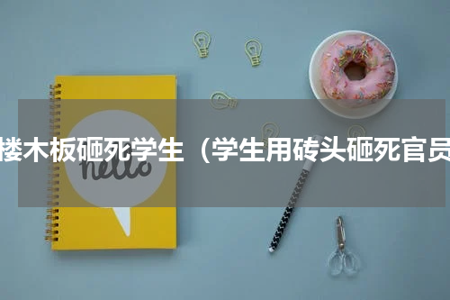 七楼木板砸死学生（学生用砖头砸死官员）