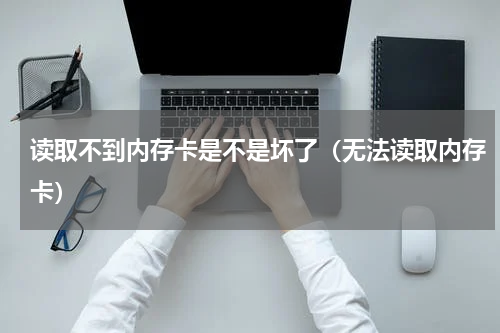 读取不到内存卡是不是坏了（无法读取内存卡）