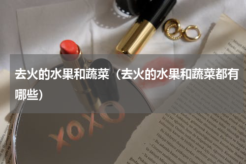 去火的水果和蔬菜（去火的水果和蔬菜都有哪些）
