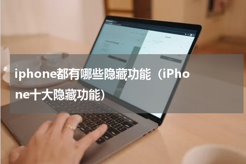 iphone都有哪些隐藏功能（iPhone十大隐藏功能）