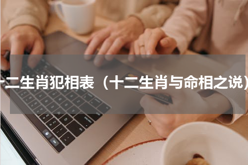 十二生肖犯相表（十二生肖与命相之说）