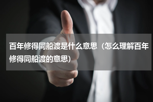 百年修得同船渡是什么意思（怎么理解百年修得同船渡的意思）