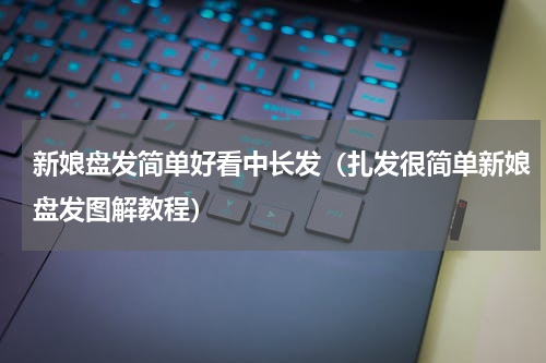 新娘盘发简单好看中长发（扎发很简单新娘盘发图解教程）
