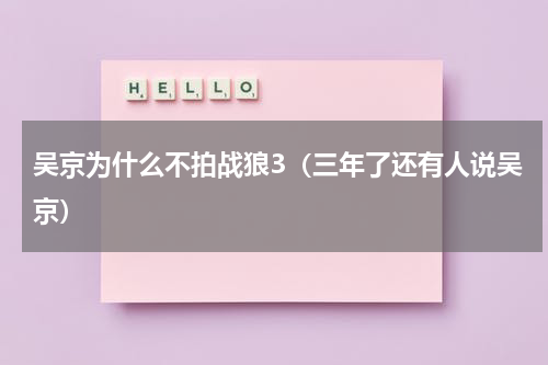 吴京为什么不拍战狼3（三年了还有人说吴京）