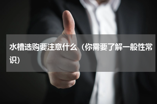 水槽选购要注意什么（你需要了解一般性常识）