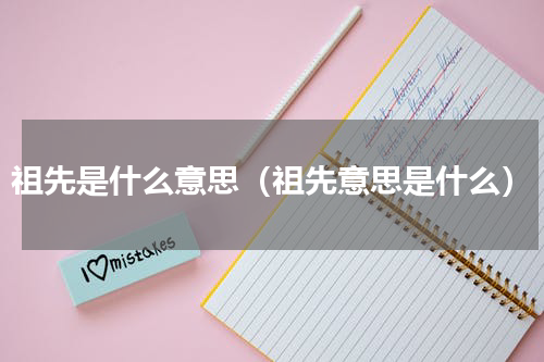 祖先是什么意思（祖先意思是什么）