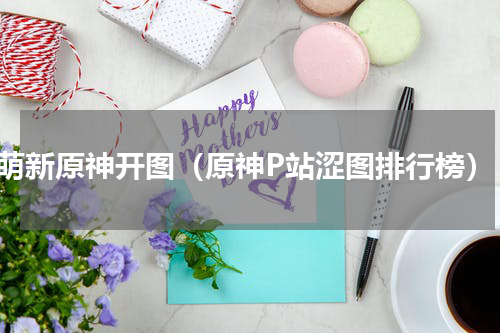 萌新原神开图（原神P站涩图排行榜）