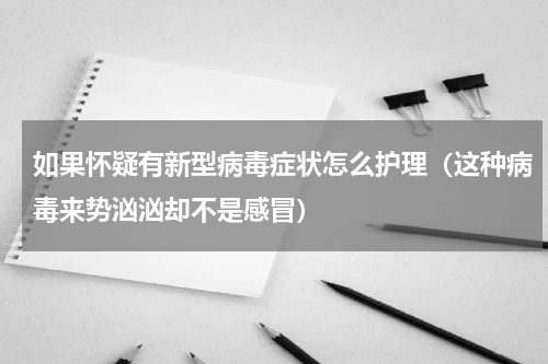 如果怀疑有新型病毒症状怎么护理（这种病毒来势汹汹却不是感冒）