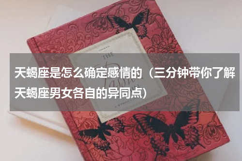 天蝎座是怎么确定感情的（三分钟带你了解天蝎座男女各自的异同点）