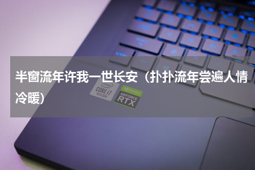 半窗流年许我一世长安（扑扑流年尝遍人情冷暖）