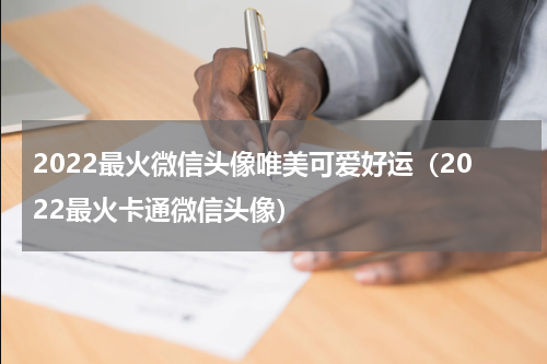 2022最火微信头像唯美可爱好运（2022最火卡通微信头像）