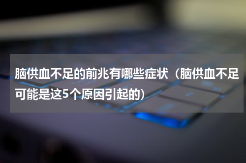 脑供血不足的前兆有哪些症状（脑供血不足可能是这5个原因引起的）