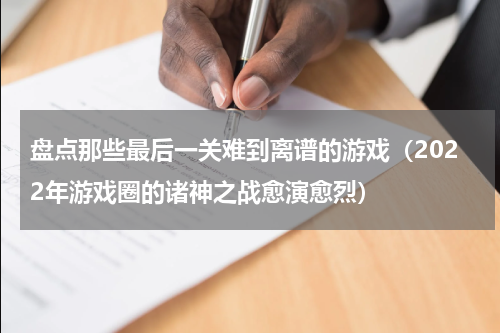盘点那些最后一关难到离谱的游戏（2022年游戏圈的诸神之战愈演愈烈）