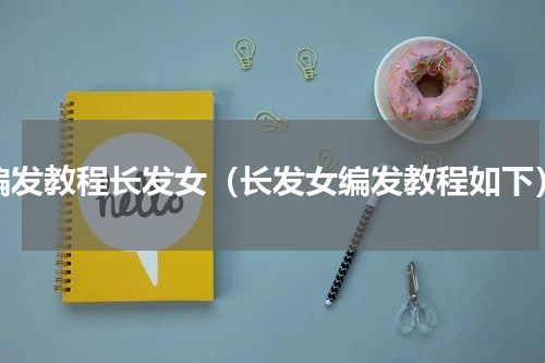 编发教程长发女（长发女编发教程如下）