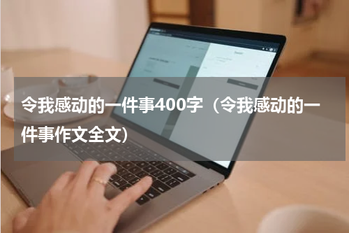 令我感动的一件事400字（令我感动的一件事作文全文）