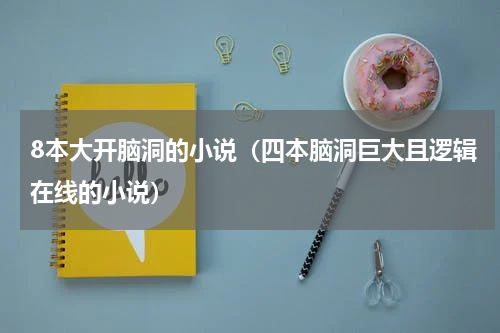 8本大开脑洞的小说（四本脑洞巨大且逻辑在线的小说）