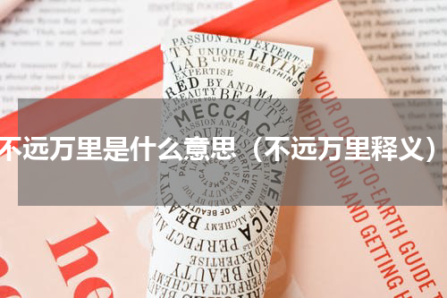 不远万里是什么意思（不远万里释义）