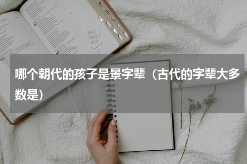 哪个朝代的孩子是景字辈（古代的字辈大多数是）