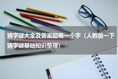 猜字谜大全及答案超难一个字（人教版一下猜字谜基础知识整理）