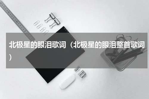 北极星的眼泪歌词（北极星的眼泪整首歌词）
