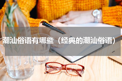 潮汕俗语有哪些（经典的潮汕俗语）