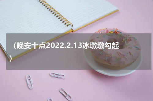 （晚安十点2022.2.13冰墩墩勾起）