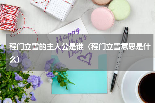 程门立雪的主人公是谁（程门立雪意思是什么）